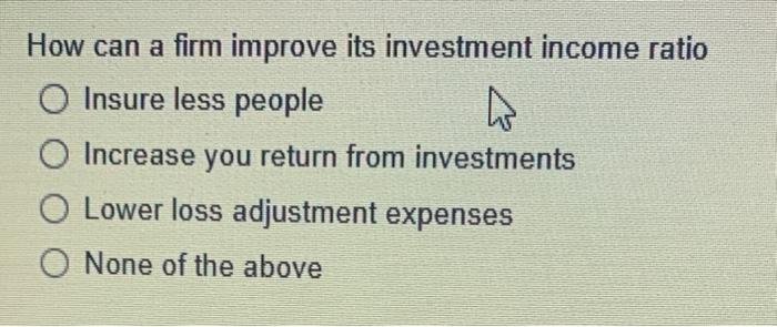 How Can A Firm Improve Its Investment Income Ratio O Insure Less People O Increase You Return From Investments Lower Los 1
