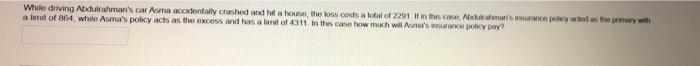While Driving Abdulrahman S Car Asma Accidentally Crashed And Hit A House The Loss Costs A Total Of 2291 If In The Case 1