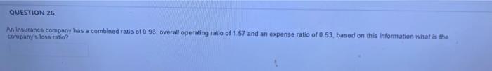 Question 26 An Insurance Company Has A Combined Ratio Of 0 98 Overall Operating Ratio Of 1 57 And An Expense Ratio Of 0 1