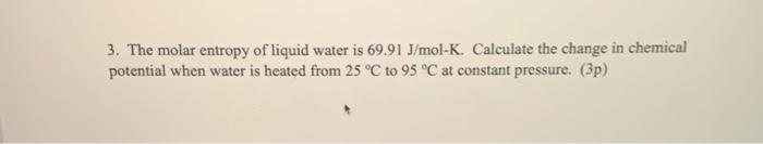 3 The Molar Entropy Of Liquid Water Is 69 91 J Mol K Calculate The Change In Chemical Potential When Water Is Heated F 1