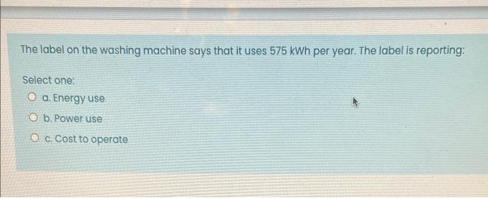 The Label On The Washing Machine Says That It Uses 575 Kwh Per Year The Label Is Reporting Select One O A Energy Use 1