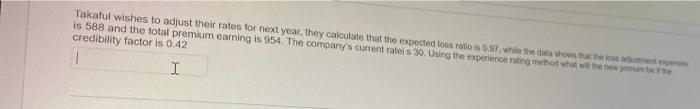 Takaful Wishes To Adjust Their Rates For Next Year They Calculate That The Expected Loss Ratio Is 0 97 While The Data 1