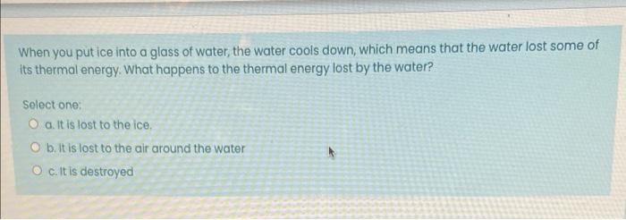 When You Put Ice Into A Glass Of Water The Water Cools Down Which Means That The Water Lost Some Of Its Thermal Energy 1