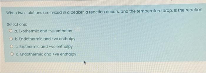 When Two Solutions Are Mixed In A Beaker A Reaction Occurs And The Temperature Drop Is The Reaction Select One A Ex 1
