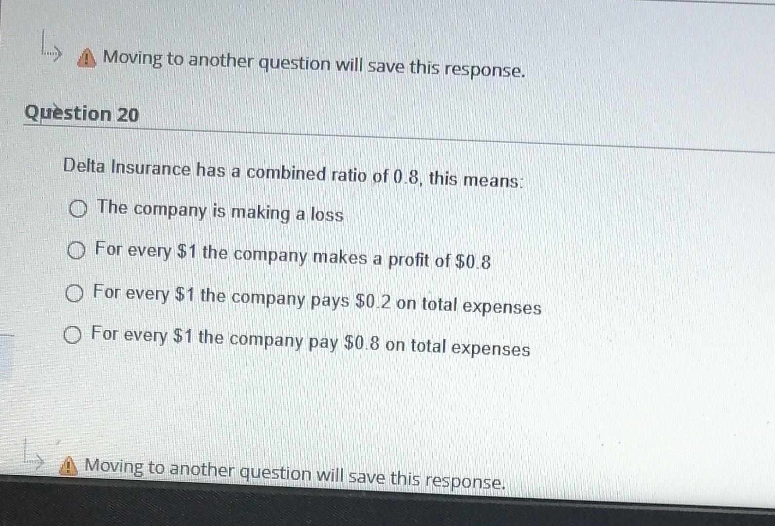 Moving To Another Question Will Save This Response Question 20 Delta Insurance Has A Combined Ratio Of 0 8 This Means 1