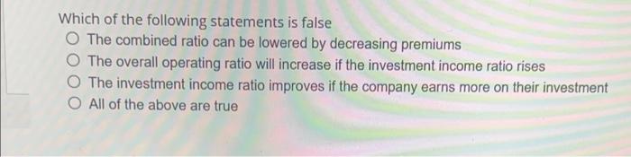 Which Of The Following Statements Is False O The Combined Ratio Can Be Lowered By Decreasing Premiums O The Overall Oper 1