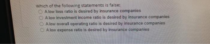 Which Of The Following Statements Is False A Low Loss Ratio Is Desired By Insurance Companies A Low Investment Income R 1