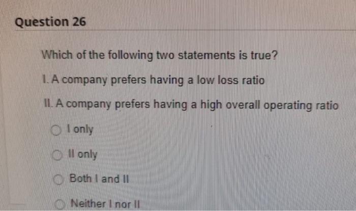 Question 26 Which Of The Following Two Statements Is True I A Company Prefers Having A Low Loss Ratio Ii A Company Pr 1