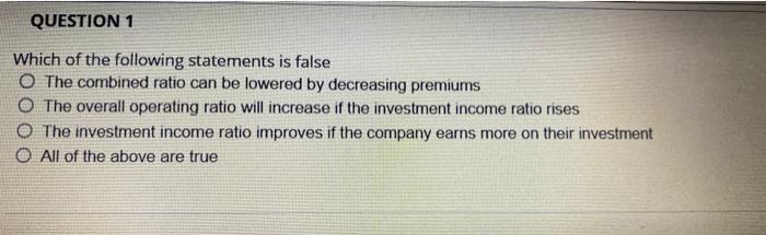 Question 1 Which Of The Following Statements Is False O The Combined Ratio Can Be Lowered By Decreasing Premiums O The O 1