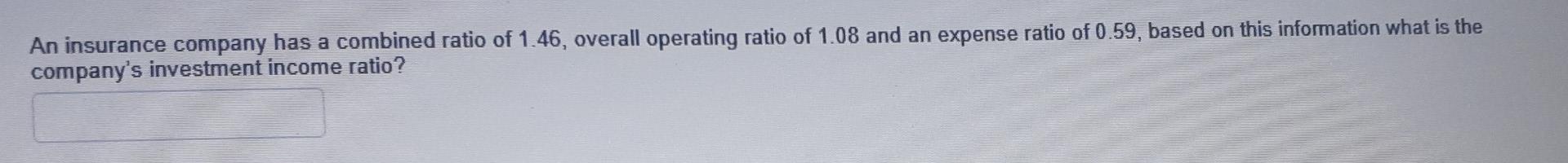An Insurance Company Has A Combined Ratio Of 1 46 Overall Operating Ratio Of 1 08 And An Expense Ratio Of 0 59 Based O 1