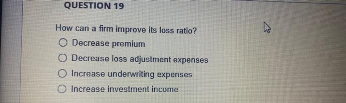Question 19 How Can A Firm Improve Its Loss Ratio O Decrease Premium O Decrease Loss Adjustment Expenses O Increase Und 1