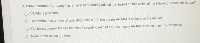 Arjam Insurance Company Has An Overall Operating Ratio Of 1 2 Based On This Which Of The Following Statements Is True 1