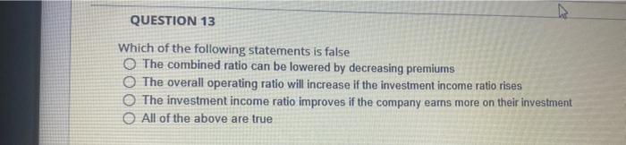 Question 13 Which Of The Following Statements Is False O The Combined Ratio Can Be Lowered By Decreasing Premiums O The 1
