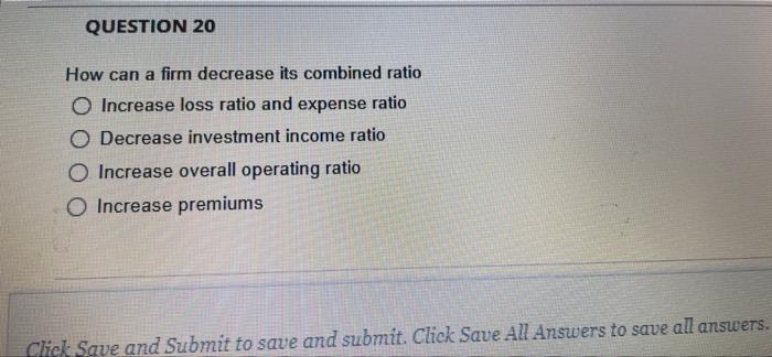 Question 20 How Can A Firm Decrease Its Combined Ratio O Increase Loss Ratio And Expense Ratio O Decrease Investment Inc 1