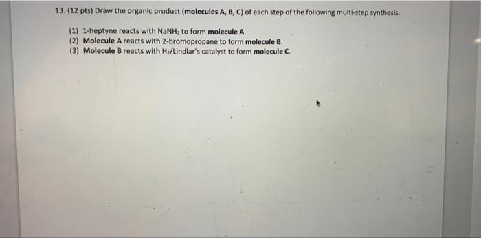 13 12 Pts Draw The Organic Product Molecules A B C Of Each Step Of The Following Multi Step Synthesis 1 1 Hept 1