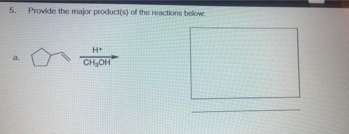 5 Provide The Major Product S Of The Reactions Below A H Ch3oh Hci B H H2o C W Hbr Ether D 1
