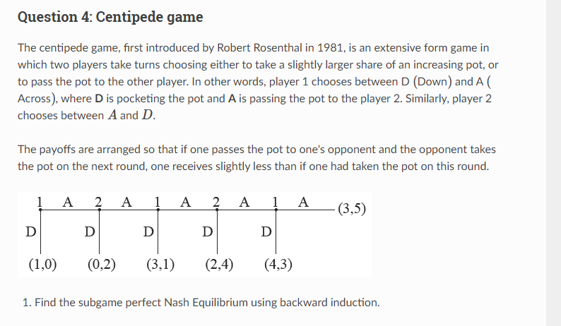 Question 4 Centipede Game The Centipede Game First Introduced By Robert Rosenthal In 1981 Is An Extensive Form Game I 1