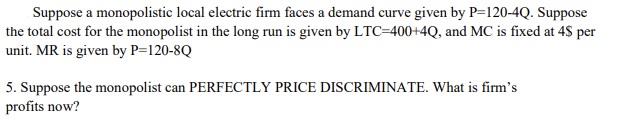 Suppose A Monopolistic Local Electric Firm Faces A Demand Curve Given By P 120 4q Suppose The Total Cost For The Monopo 1