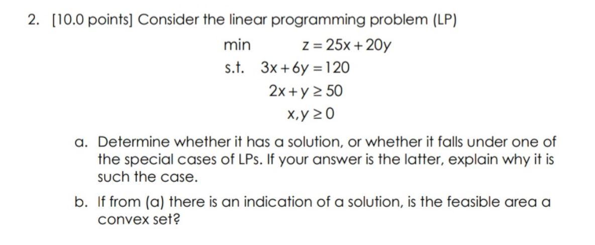 2 10 0 Points Consider The Linear Programming Problem Lp Min Z 25x 20y S T 3x 6y 120 2x Y250 X Y 0 A Determi 1