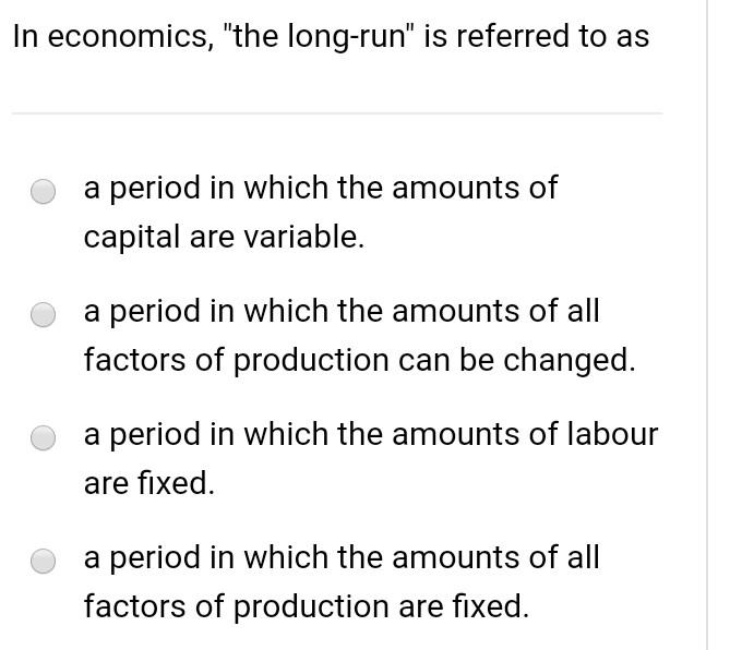In Economics The Long Run Is Referred To As A Period In Which The Amounts Of Capital Are Variable A Period In Which 1