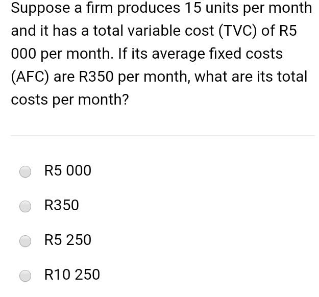 Suppose A Firm Produces 15 Units Per Month And It Has A Total Variable Cost Tvc Of R5 000 Per Month If Its Average Fi 1