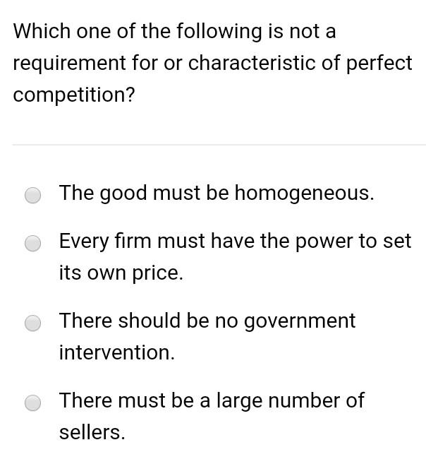 Which One Of The Following Is Not A Requirement For Or Characteristic Of Perfect Competition The Good Must Be Homogeneo 1