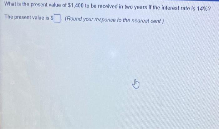 What Is The Present Value Of 1 400 To Be Received In Two Years If The Interest Rate Is 14 The Present Value Is Rou 1