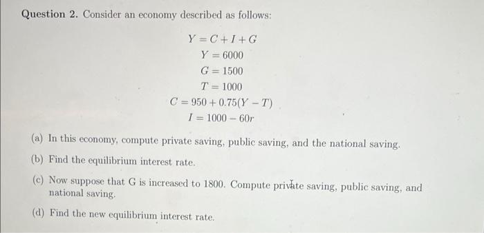 Question 2 Consider An Economy Described As Follows Y C I G Y 6000 G 1500 T 1000 C 950 0 75 Y T I 1000 60r A 1
