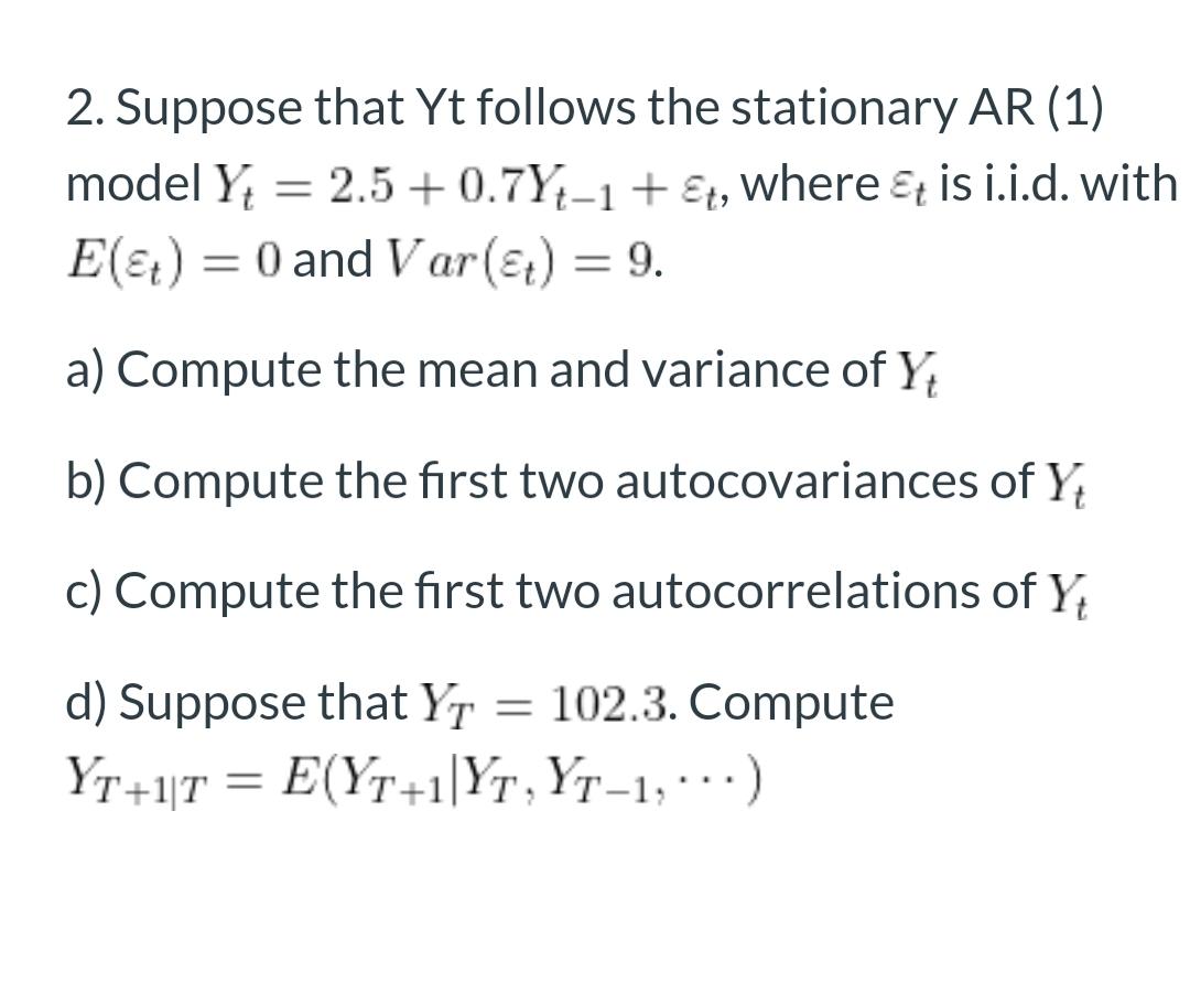 2 Suppose That Yt Follows The Stationary Ar 1 Model Y 2 5 0 7y 1 T Where Is I I D With E T 0 And Var T 1