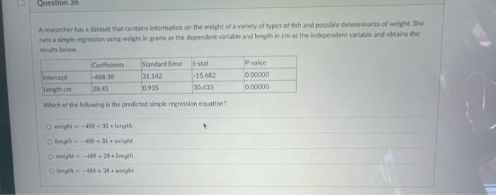Question 36 A Researcher Has A Dataset That Contains Information On The Weight Of A Variety Of Types Of Fish And Possibl 1