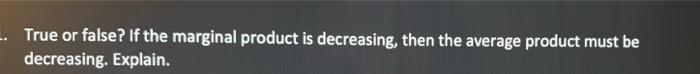 True Or False If The Marginal Product Is Decreasing Then The Average Product Must Be Decreasing Explain 1