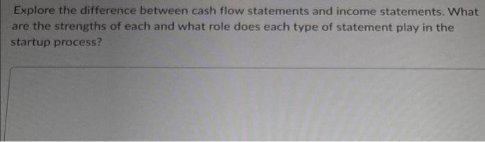 Explore The Difference Between Cash Flow Statements And Income Statements What Are The Strengths Of Each And What Role 1