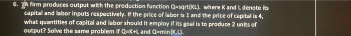 6 A Firm Produces Output With The Production Function Q Sqrt Kl Where K And L Denote Its Capital And Labor Inputs Res 1