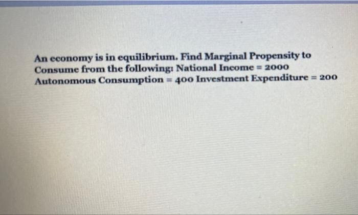 An Economy Is In Equilibrium Find Marginal Propensity To Consume From The Following National Income 2000 Autonomous 1