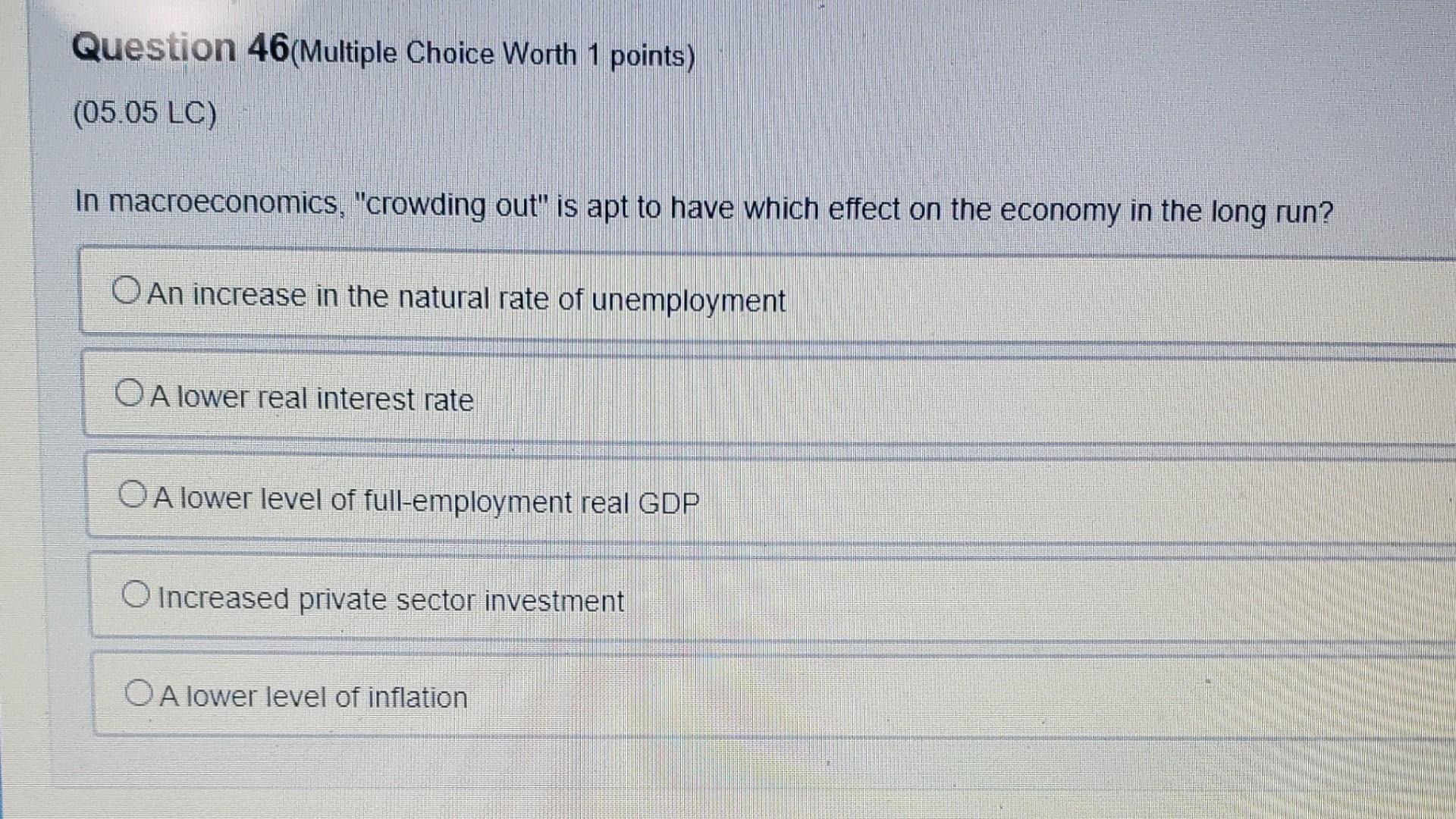 Question 46 Multiple Choice Worth 1 Points 05 05 Lc In Macroeconomics Crowding Out Is Apt To Have Which Effect On 1