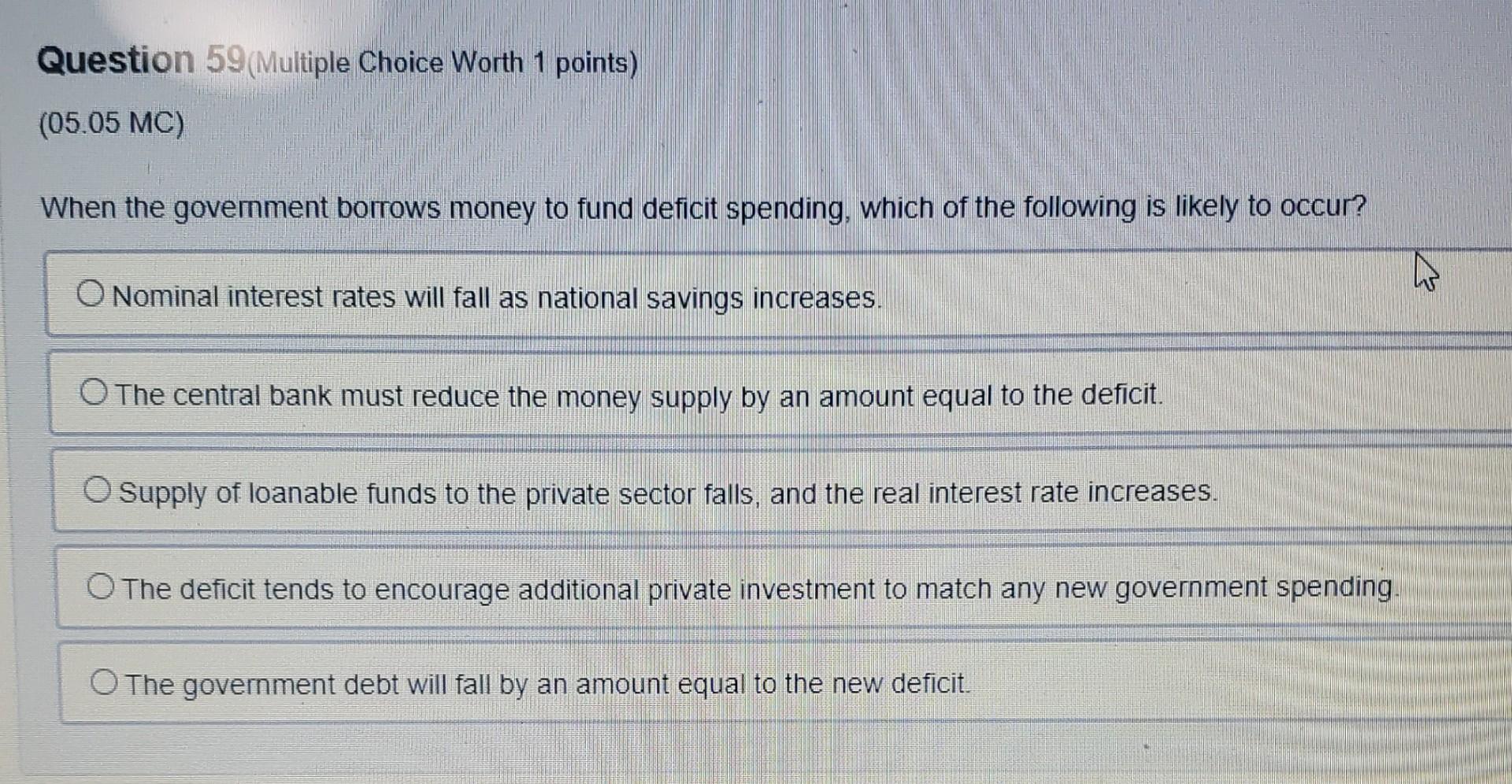 Question 59 Multiple Choice Worth 1 Points 05 05 Mc When The Government Borrows Money To Fund Deficit Spending Whic 1