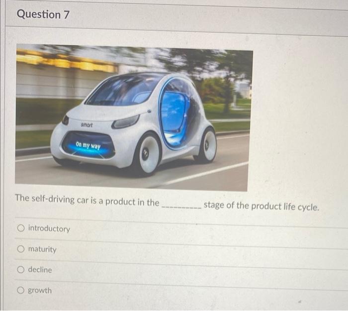 Question 7 Smort On My Way The Self Driving Car Is A Product In The Introductory O Maturity O Decline O Growth Stage Of 1