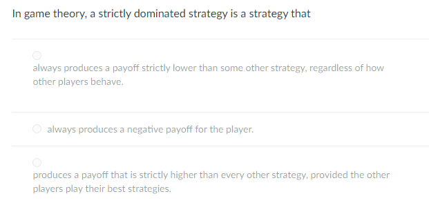 In Game Theory A Strictly Dominated Strategy Is A Strategy That Always Produces A Payoff Strictly Lower Than Some Other 1