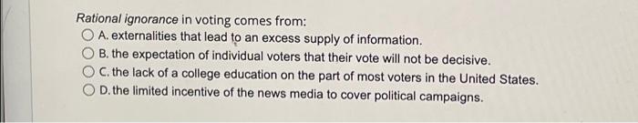 Rational Ignorance In Voting Comes From A Externalities That Lead To An Excess Supply Of Information B The Expectati 1