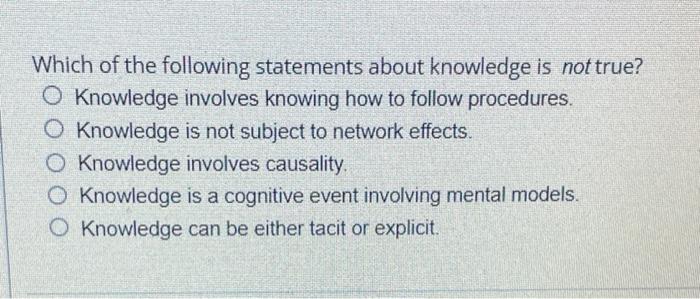 Which Of The Following Statements About Knowledge Is Not True O Knowledge Involves Knowing How To Follow Procedures Kn 1
