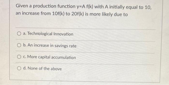 Given A Production Function Y A F K With A Initially Equal To 10 An Increase From 10f K To 20f K Is More Likely Due 1
