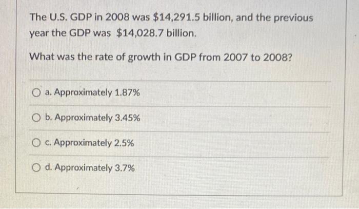 The U S Gdp In 2008 Was 14 291 5 Billion And The Previous Year The Gdp Was 14 028 7 Billion What Was The Rate Of Gr 1