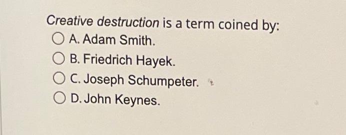 Creative Destruction Is A Term Coined By O A Adam Smith B Friedrich Hayek C Joseph Schumpeter O D John Keynes 1