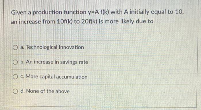 Given A Production Function Y A F K With A Initially Equal To 10 An Increase From 10f K To 20f K Is More Likely Due 1