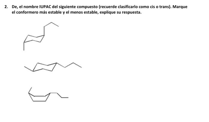2 De El Nombre Iupac Del Siguiente Compuesto Recuerde Clasificarlo Como Cis O Trans Marque El Conformero Mas Establ 1