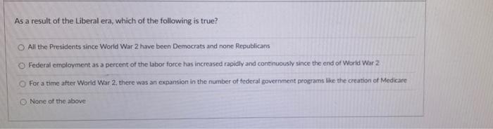 As A Result Of The Liberal Era Which Of The Following Is True O All The Presidents Since World War 2 Have Been Democra 2