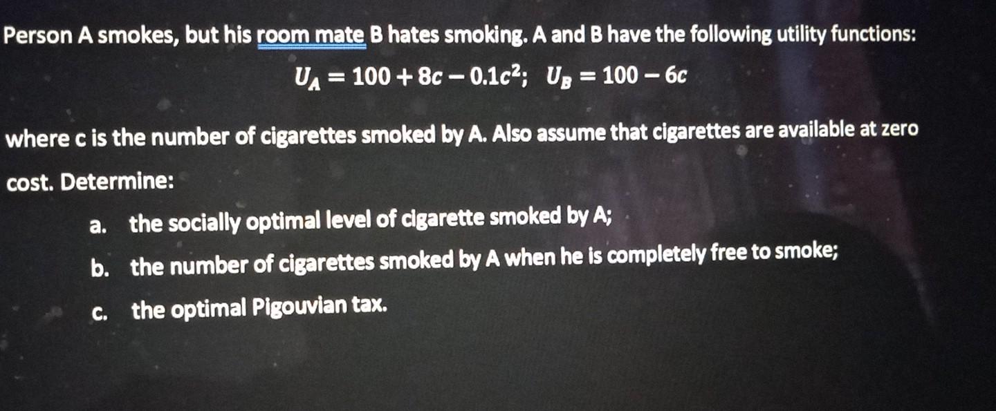 Person A Smokes But His Room Mate B Hates Smoking A And B Have The Following Utility Functions Ua 100 8c 0 1c U 1