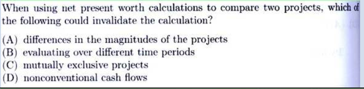 When Using Net Present Worth Calculations To Compare Two Projects Which Of The Following Could Invalidate The Calculati 1