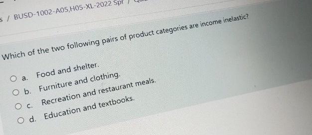 S Busd 1002 A05 H05 Xl 2022 Spr Which Of The Two Following Pairs Of Product Categories Are Income Inelastic O A Food A 1