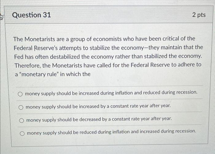 Question 31 2 Pts The Monetarists Are A Group Of Economists Who Have Been Critical Of The Federal Reserve S Attempts To 1